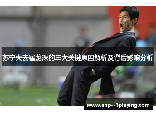 苏宁失去崔龙洙的三大关键原因解析及背后影响分析