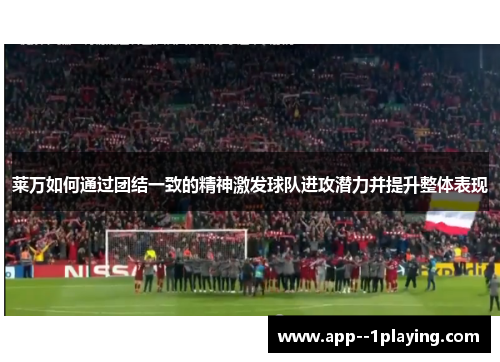 莱万如何通过团结一致的精神激发球队进攻潜力并提升整体表现 莱万如何通过团结一致的精神激发球队进攻潜力并提升整体表现