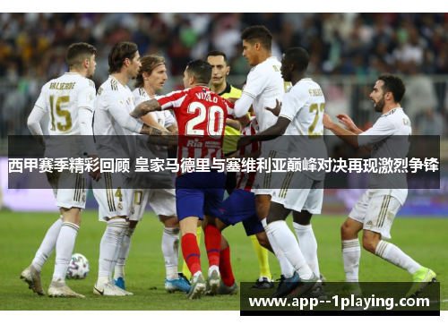 西甲赛季精彩回顾 皇家马德里与塞维利亚巅峰对决再现激烈争锋