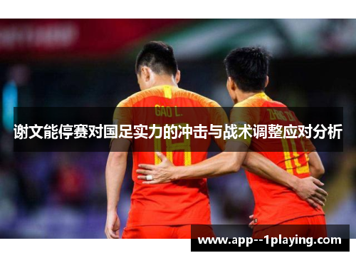 谢文能停赛对国足实力的冲击与战术调整应对分析 谢文能停赛对国足实力的冲击与战术调整应对分析