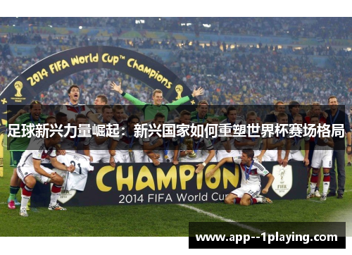 足球新兴力量崛起：新兴国家如何重塑世界杯赛场格局