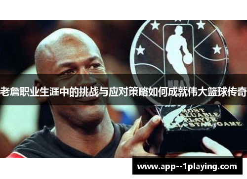 老詹职业生涯中的挑战与应对策略如何成就伟大篮球传奇 老詹职业生涯中的挑战与应对策略如何成就伟大篮球传奇