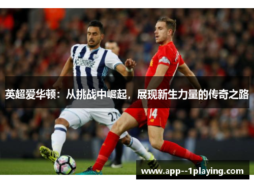 英超爱华顿：从挑战中崛起，展现新生力量的传奇之路