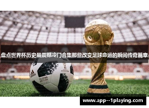 盘点世界杯历史最震撼冷门合集那些改变足球命运的瞬间传奇篇章 盘点世界杯历史最震撼冷门合集那些改变足球命运的瞬间传奇篇章