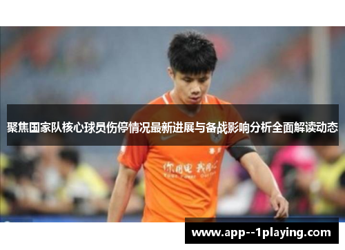 聚焦国家队核心球员伤停情况最新进展与备战影响分析全面解读动态