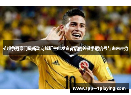 英超争冠豪门最新动向解析主帅发言背后的关键争冠信号与未来走势 英超争冠豪门最新动向解析主帅发言背后的关键争冠信号与未来走势