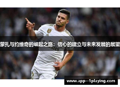 蒙扎与约维奇的崛起之路:信心的建立与未来发展的展望 蒙扎与约维奇的崛起之路:信心的建立与未来发展的展望