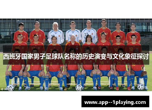 西班牙国家男子足球队名称的历史演变与文化象征探讨 西班牙国家男子足球队名称的历史演变与文化象征探讨
