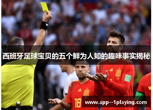 西班牙足球宝贝的五个鲜为人知的趣味事实揭秘