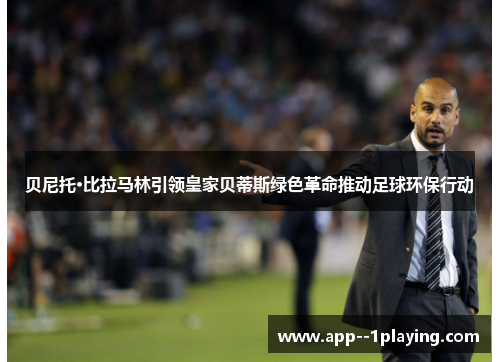 贝尼托·比拉马林引领皇家贝蒂斯绿色革命推动足球环保行动