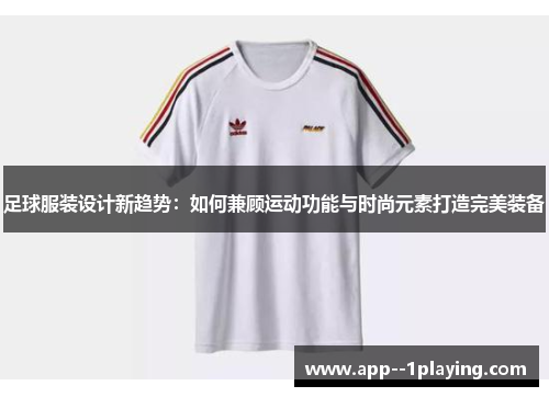 足球服装设计新趋势:如何兼顾运动功能与时尚元素打造完美装备 足球服装设计新趋势:如何兼顾运动功能与时尚元素打造完美装备