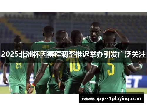 2025非洲杯因赛程调整推迟举办引发广泛关注 2025非洲杯因赛程调整推迟举办引发广泛关注