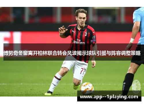 博努奇冬窗离开柏林联合转会风波揭示球队引援与阵容调整策略