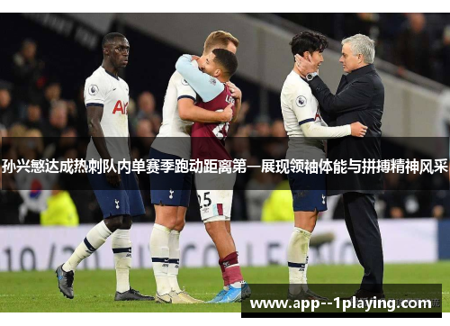 孙兴慜达成热刺队内单赛季跑动距离第一展现领袖体能与拼搏精神风采 孙兴慜达成热刺队内单赛季跑动距离第一展现领袖体能与拼搏精神风采