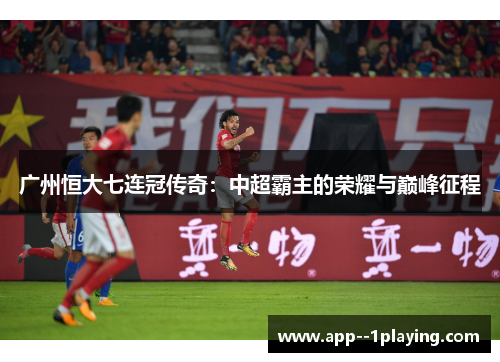 广州恒大七连冠传奇:中超霸主的荣耀与巅峰征程 广州恒大七连冠传奇:中超霸主的荣耀与巅峰征程