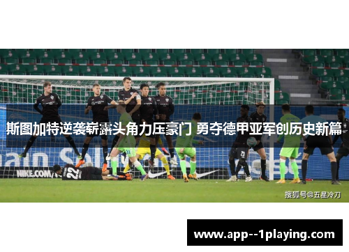 斯图加特逆袭崭露头角力压豪门 勇夺德甲亚军创历史新篇