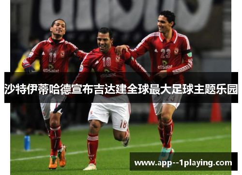 沙特伊蒂哈德宣布吉达建全球最大足球主题乐园