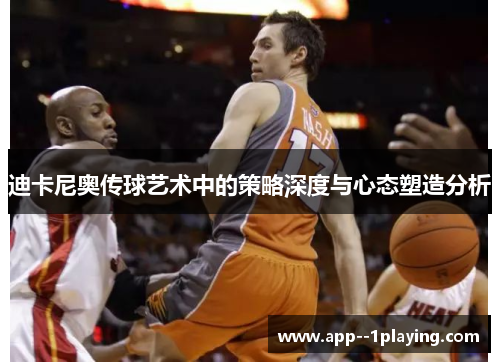 迪卡尼奥传球艺术中的策略深度与心态塑造分析