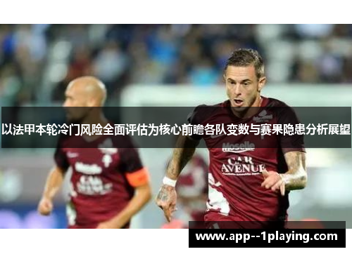 以法甲本轮冷门风险全面评估为核心前瞻各队变数与赛果隐患分析展望 以法甲本轮冷门风险全面评估为核心前瞻各队变数与赛果隐患分析展望