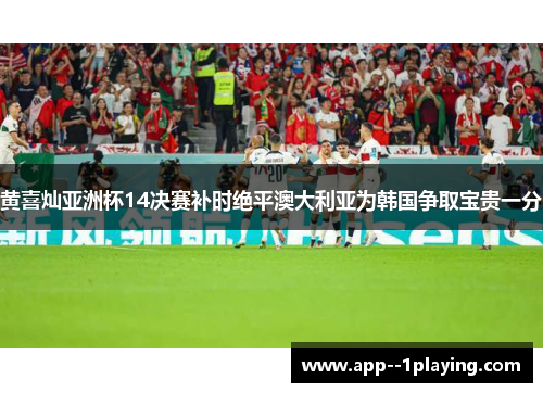 黄喜灿亚洲杯14决赛补时绝平澳大利亚为韩国争取宝贵一分 黄喜灿亚洲杯14决赛补时绝平澳大利亚为韩国争取宝贵一分