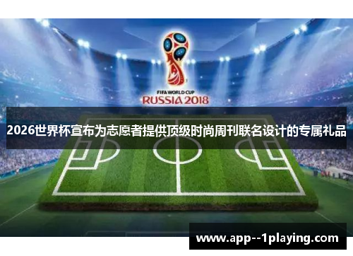 2026世界杯宣布为志愿者提供顶级时尚周刊联名设计的专属礼品