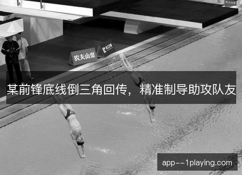 某前锋底线倒三角回传，精准制导助攻队友