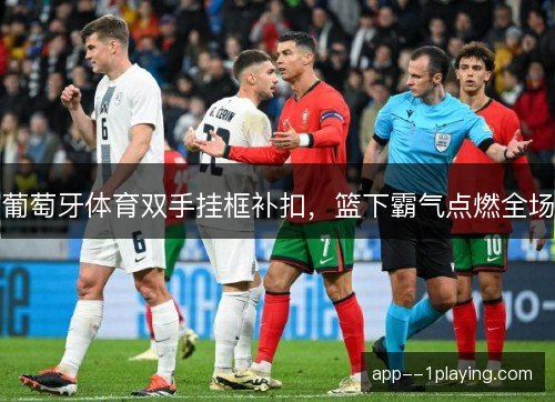 葡萄牙体育双手挂框补扣，篮下霸气点燃全场